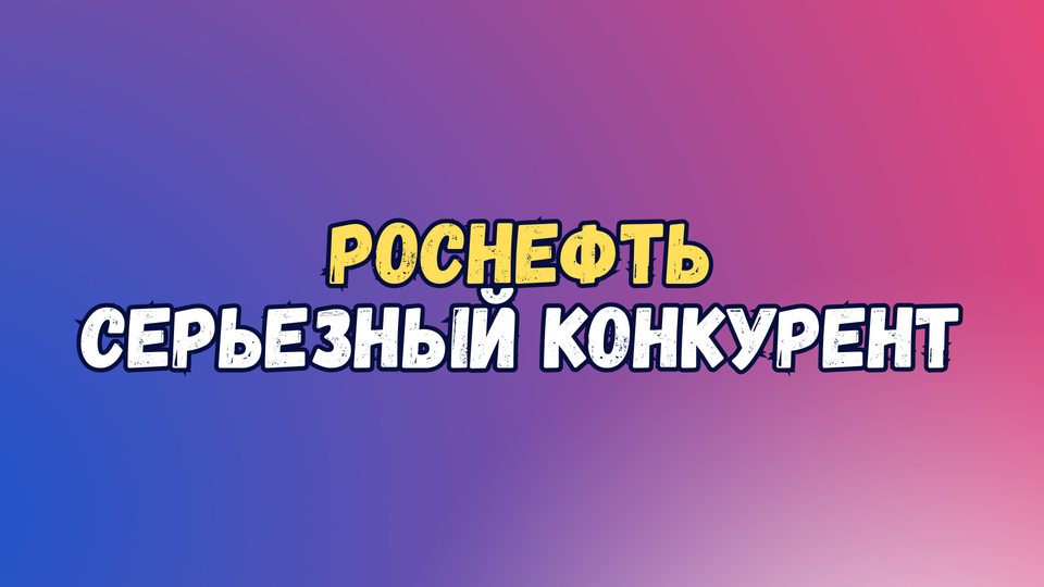 РОСНЕФТЬ - КОНКУРЕНТ ЛУКОЙЛУ?